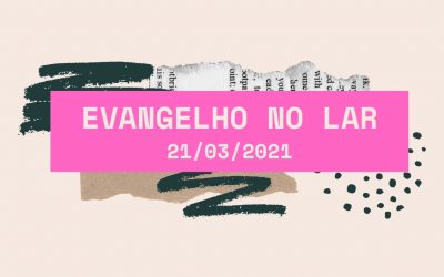 Evangelho no Lar 21/03/2021